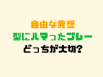 「自由な発想」「型にハマったプレー」どちらが大切？