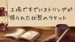 購入時すでにガットが張られているラケットは張り替えるべき？